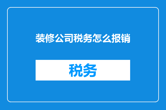 装修公司税务怎么报销