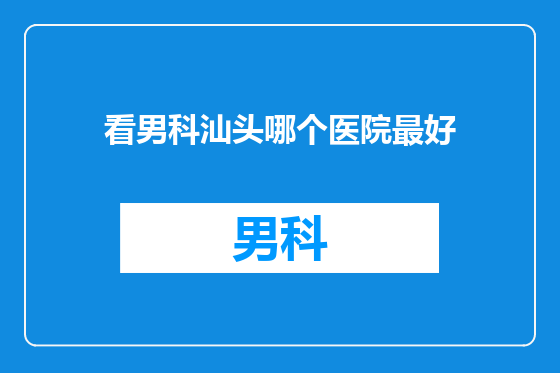 看男科汕头哪个医院最好