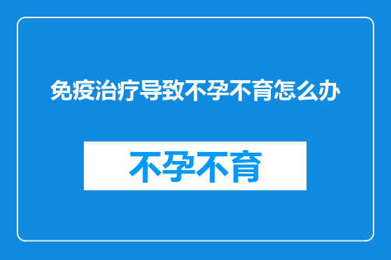 免疫治疗导致不孕不育怎么办