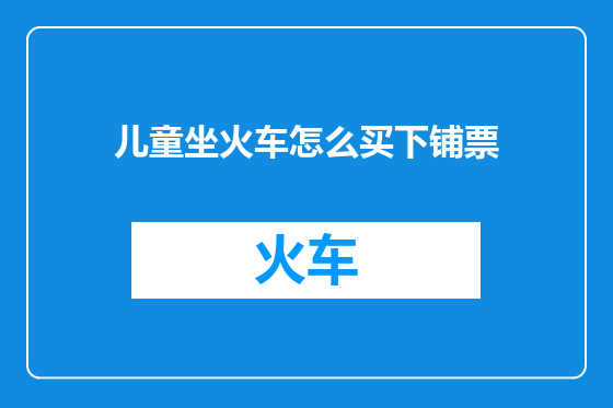儿童坐火车怎么买下铺票