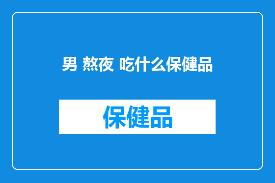 男 熬夜 吃什么保健品