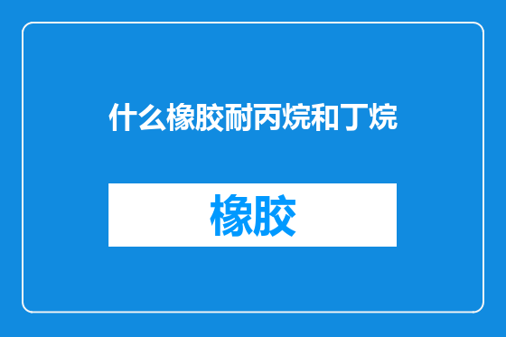 什么橡胶耐丙烷和丁烷