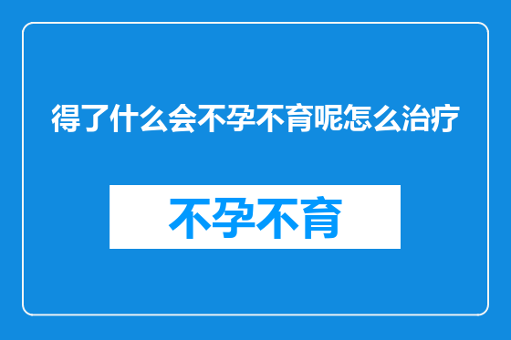 得了什么会不孕不育呢怎么治疗