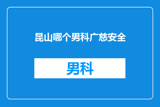 昆山哪个男科广慈安全
