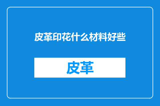 皮革印花什么材料好些