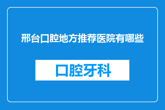 邢台口腔地方推荐医院有哪些