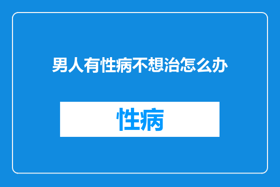 男人有性病不想治怎么办