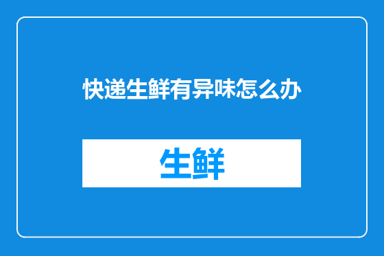 快递生鲜有异味怎么办