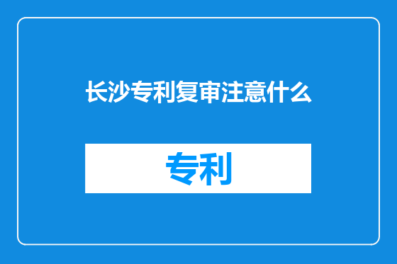 长沙专利复审注意什么