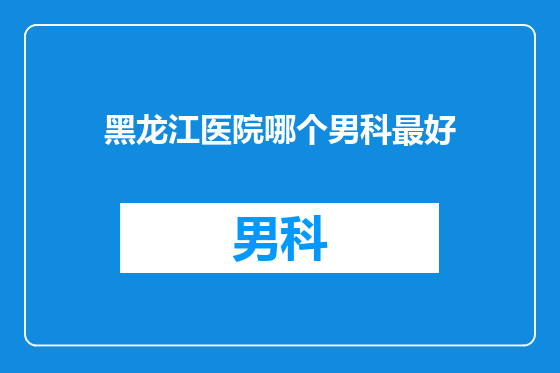 黑龙江医院哪个男科最好