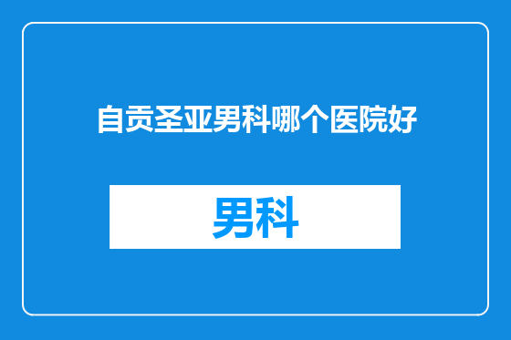 自贡圣亚男科哪个医院好