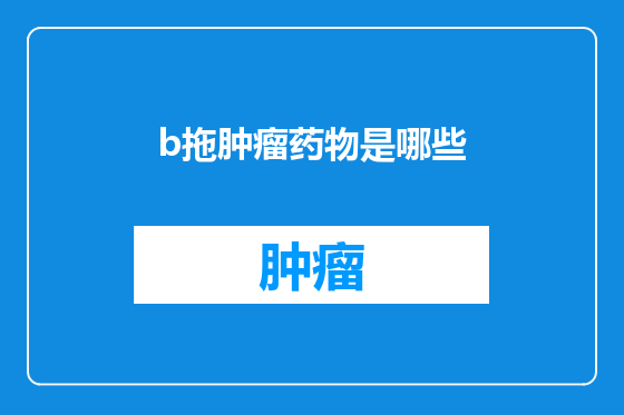 b拖肿瘤药物是哪些