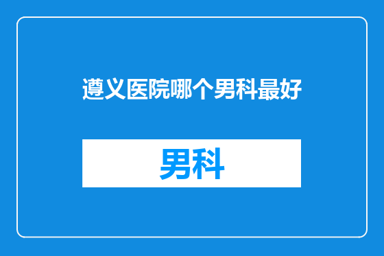 遵义医院哪个男科最好