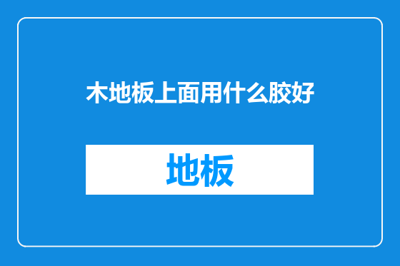 木地板上面用什么胶好