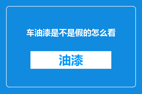 车油漆是不是假的怎么看