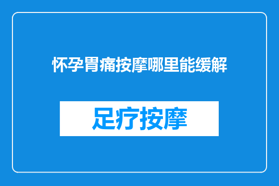 怀孕胃痛按摩哪里能缓解