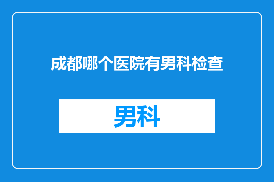 成都哪个医院有男科检查