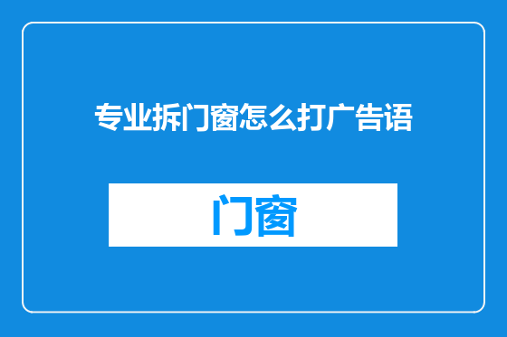 专业拆门窗怎么打广告语
