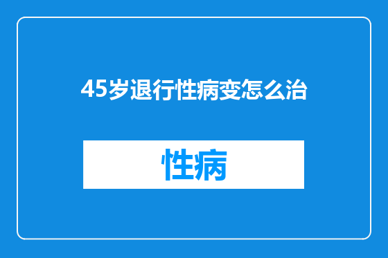 45岁退行性病变怎么治