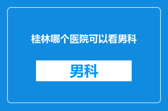 桂林哪个医院可以看男科