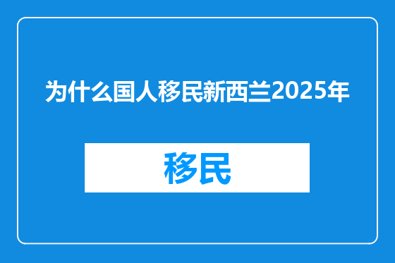 为什么国人移民新西兰2025年