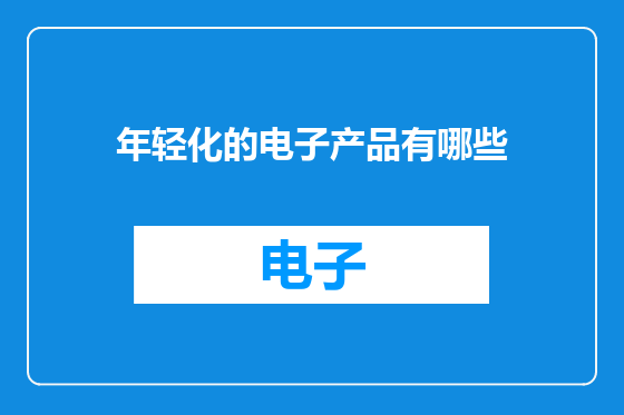 年轻化的电子产品有哪些