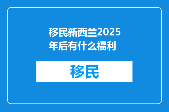 移民新西兰2025年后有什么福利