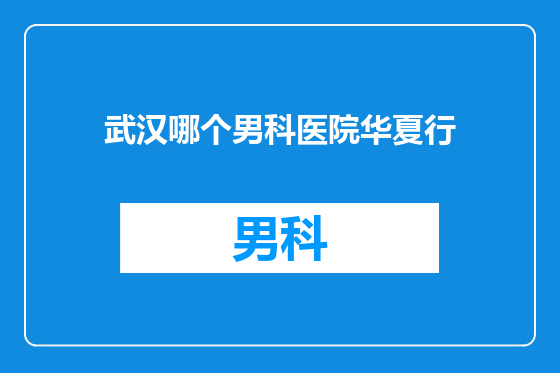 武汉哪个男科医院华夏行