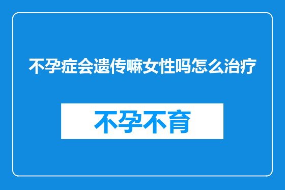 不孕症会遗传嘛女性吗怎么治疗