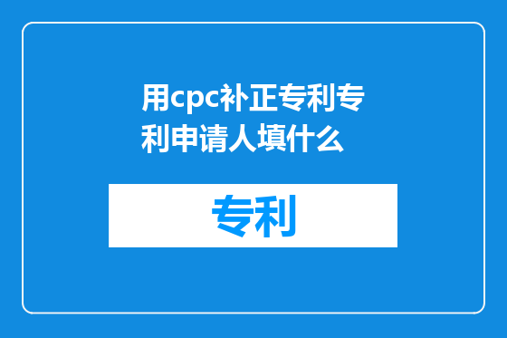 用cpc补正专利专利申请人填什么