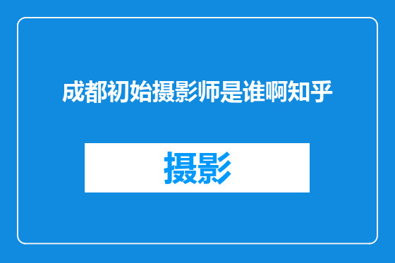 成都初始摄影师是谁啊知乎