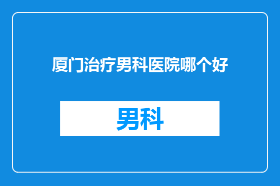 厦门治疗男科医院哪个好