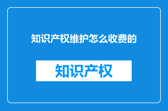 知识产权维护怎么收费的