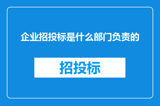 企业招投标是什么部门负责的