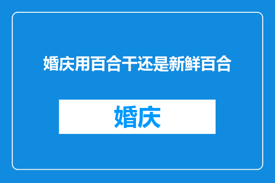 婚庆用百合干还是新鲜百合