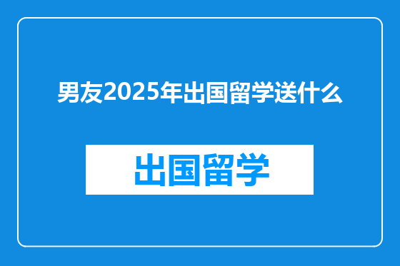 男友2025年出国留学送什么