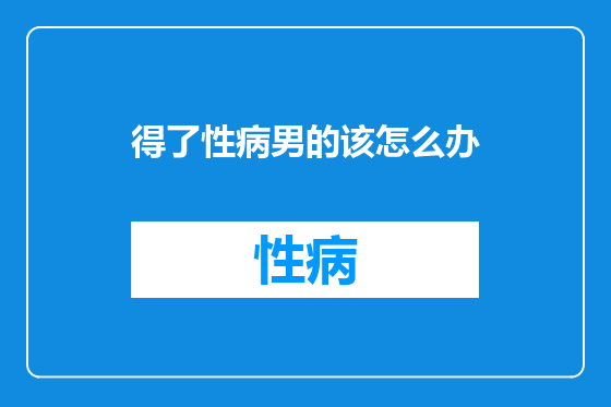 得了性病男的该怎么办