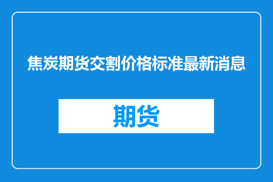 焦炭期货交割价格标准最新消息