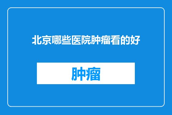 北京哪些医院肿瘤看的好