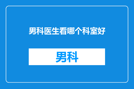 男科医生看哪个科室好
