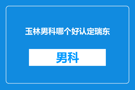 玉林男科哪个好认定瑞东