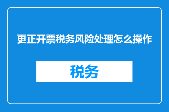 更正开票税务风险处理怎么操作