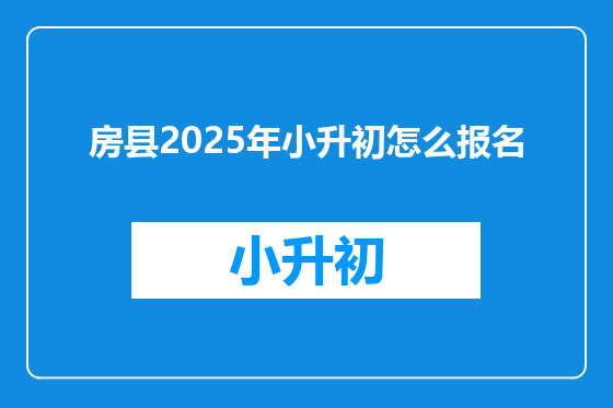 房县2025年小升初怎么报名