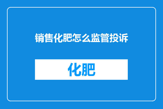 销售化肥怎么监管投诉