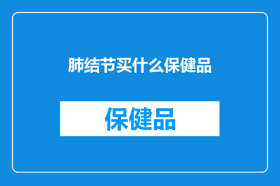 肺结节买什么保健品
