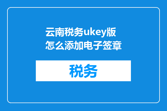 云南税务ukey版怎么添加电子签章