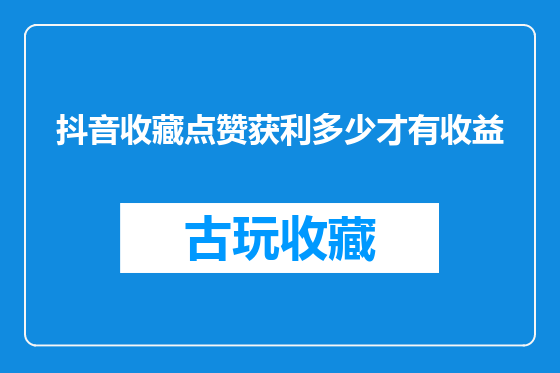 抖音收藏点赞获利多少才有收益