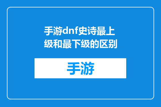 手游dnf史诗最上级和最下级的区别