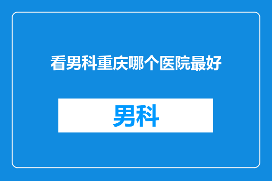 看男科重庆哪个医院最好