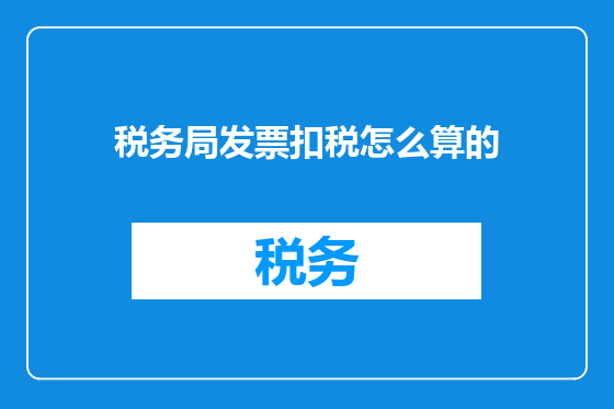 税务局发票扣税怎么算的